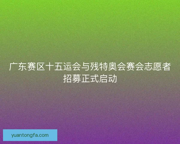 广东赛区十五运会与残特奥会赛会志愿者招募正式启动