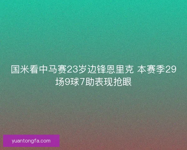 国米看中马赛23岁边锋恩里克 本赛季29场9球7助表现抢眼